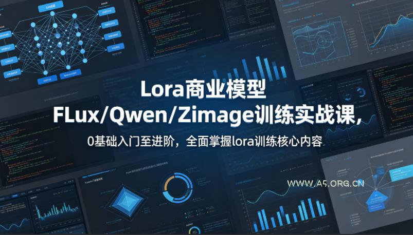 系统性学习Lora商业模型FLux／Qwen／Zimage训练实战课，0基础入门至进阶，全面掌握lora训练核心内容-A5资源网