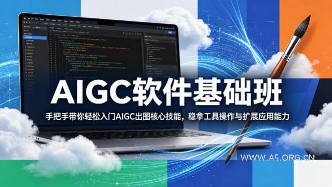 AIGC软件基础班，手把手带你轻松入门AIGC出图核心技能，稳拿工具操作与扩展应用能力-A5资源网