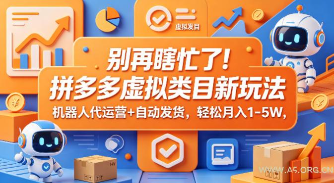 别再瞎忙了！拼多多虚拟类目新玩法，机器人代运营+自动发货，轻松月入1-5W【揭秘】-A5资源网