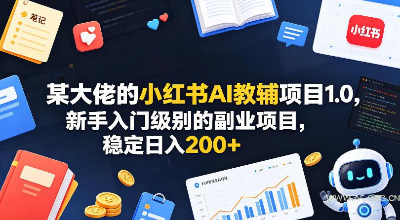 某大佬的小红书AI教辅项目1.0，新手入门级别的副业项目，稳定日入200+-A5资源网