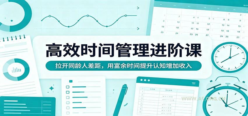 高效时间管理进阶课：拉开同龄人差距，用富余时间提升认知增加收入-A5资源网