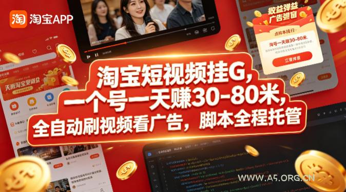 淘宝短视频挂G，一个号一天 賺30-80米，全自动刷视频看广告，脚本全程托管【揭秘】-A5资源网