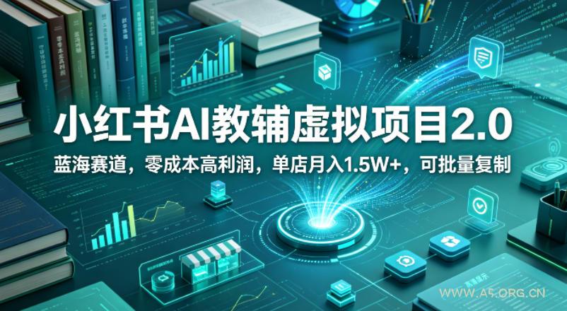 小红书AI教辅虚拟项目2.0，蓝海赛道，零成本高利润，单店月入1.5W+，可批量复制-A5资源网