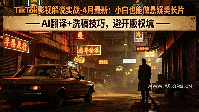 TikTok影视解说实战-4月最新：小白也能做悬疑类长片，AI翻译+洗稿技巧，避开版权坑-A5资源网