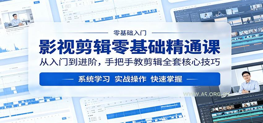 影视剪辑零基础精通课：从入门到进阶，手把手教剪辑全套核心技巧-A5资源网