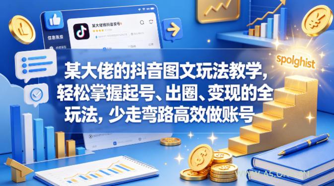 某大佬的抖音图文玩法教学，轻松掌握起号、出圈、变现的全套玩法，少走弯路高效做账号-A5资源网