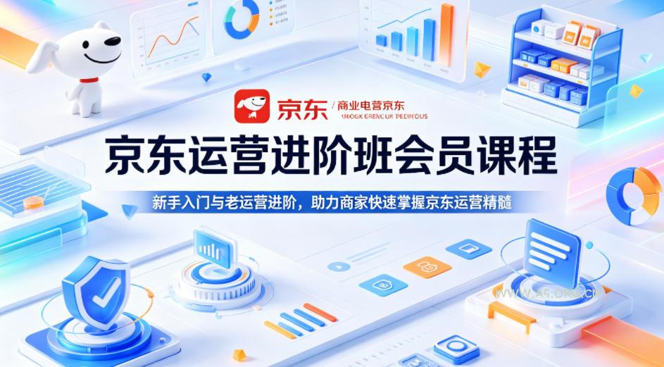 京东运营进阶班会员课程，新手入门与老运营进阶，助力商家快速掌握京东运营精髓-A5资源网
