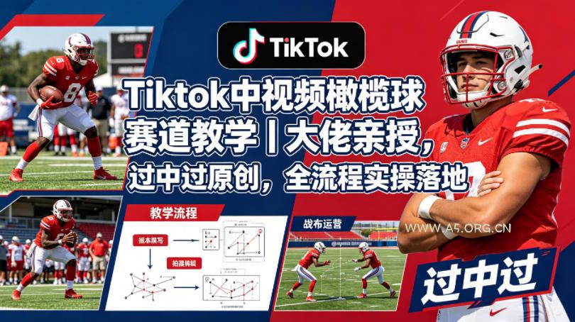 Tiktok中视频橄榄球赛道教学｜大佬亲授，过中过原创，全流程实操落地-A5资源网