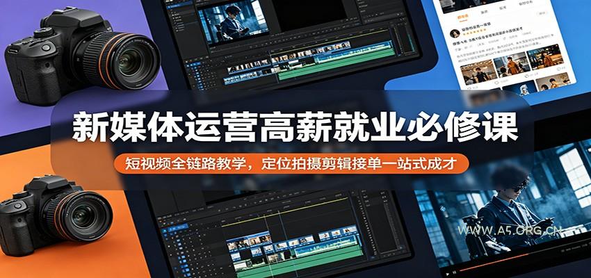 新媒体运营高薪就业必修课：短视频全链路教学，定位拍摄剪辑接单一站式成才-A5资源网