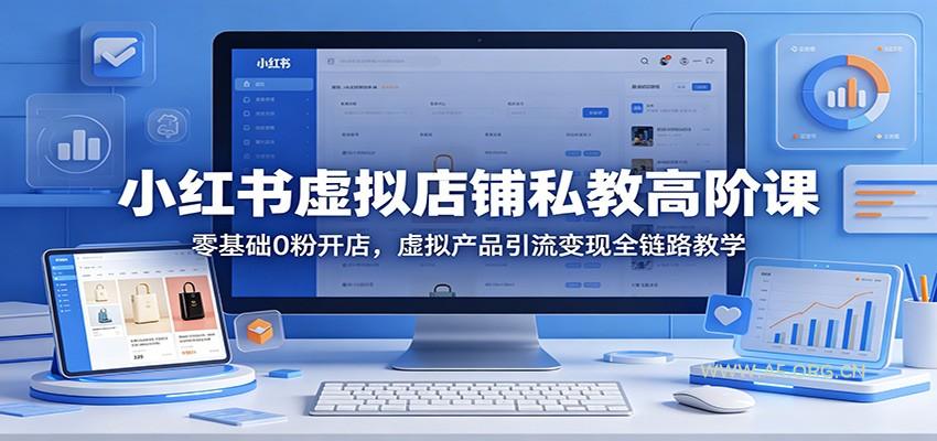 小红书虚拟店铺私教高阶课：零基础0粉开店，虚拟产品引流变现全链路教学-A5资源网