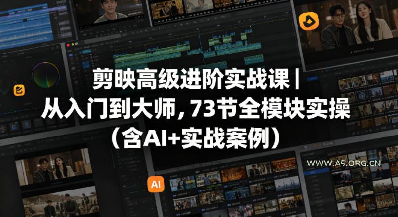 剪映高级进阶实战课｜从入门到大师，73节全模块实操(含AI+实战案例)-A5资源网