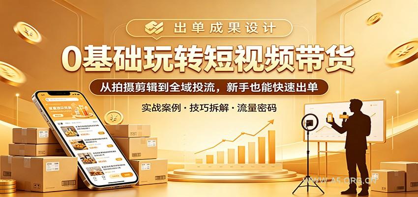 0基础玩转短视频带货：从拍摄剪辑到全域投流，新手也能快速出单-A5资源网