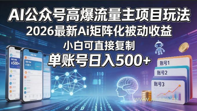 AI公众号高爆流量主项目玩法，2026最新Ai矩阵化被动收益，小白可直接复制，单账号日入500+-A5资源网