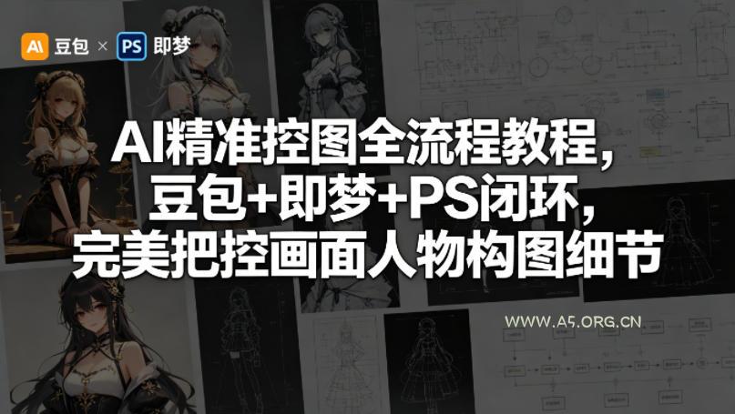 AI精准控图全流程教程，豆包+即梦+PS闭环，完美把控画面人物构图细节-A5资源网