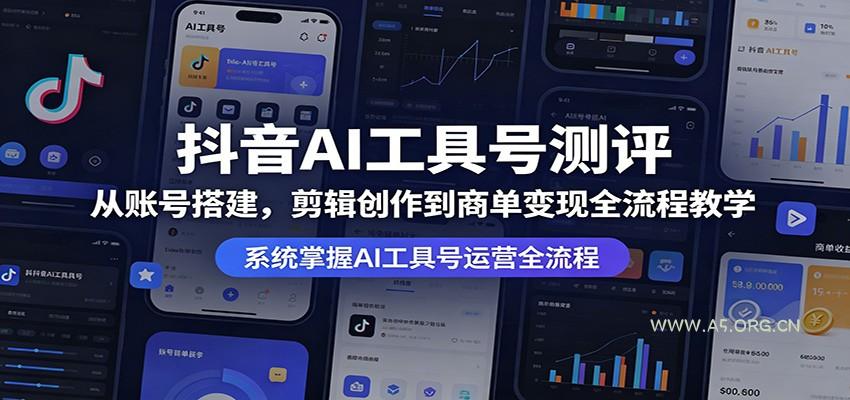 抖音AI工具号测评：从账号搭建，剪辑创作到商单变现全流程教学-A5资源网