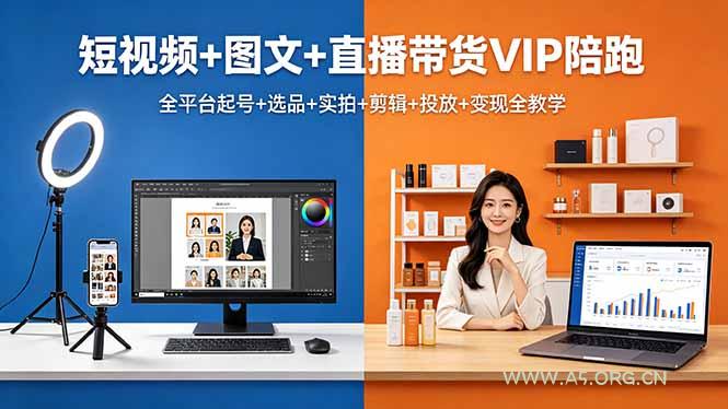 短视频+图文+直播带货VIP陪跑，全平台起号+选品+实拍+剪辑+投放+变现全教学-A5资源网