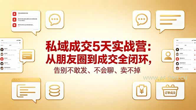 私域成交5天实战营：从朋友圈到成交全闭环，告别不敢发、不会聊、卖不掉-A5资源网