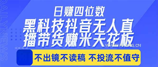 日入四位数！！最新黑科技抖音无人直播带货赚钱天花板，不出镜，不读稿，不投流，不值守，手…-A5资源网