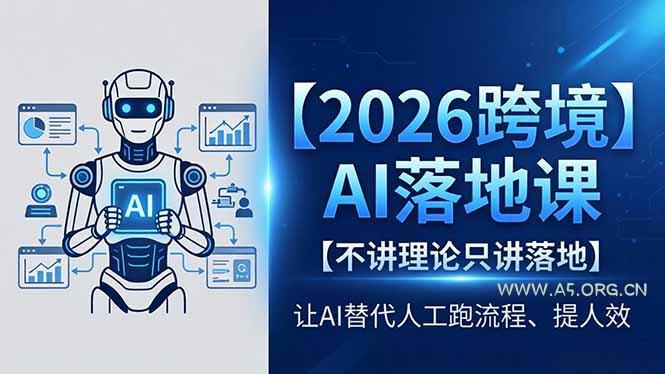 2026跨境AI落地课，不讲理论只讲落地，让AI替代人工跑流程、提人效-A5资源网