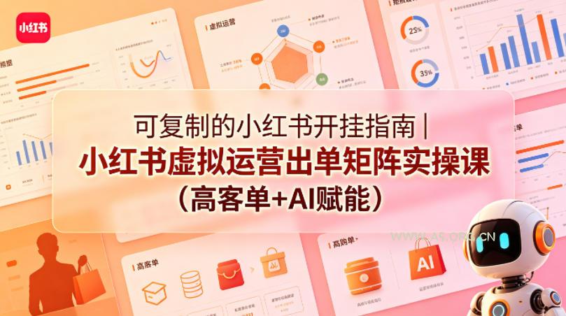可复制的小红书开挂指南｜小红书虚拟运营出单矩阵实操课(高客单+AI赋能)-A5资源网