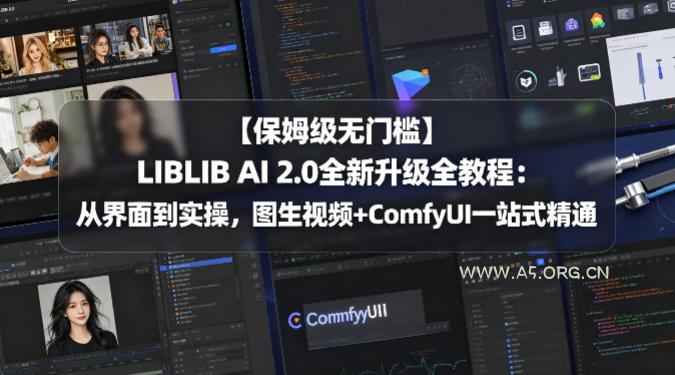 【保姆级无门槛】LIBLIB AI 2.0全新升级全教程：从界面到实操，图生视频+ComfyUI一站式精通-A5资源网