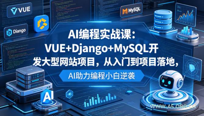 AI编程实战课：VUE+Django+MySQL开发大型网站项目，从入门到项目落地，AI助力编程小白逆袭-A5资源网