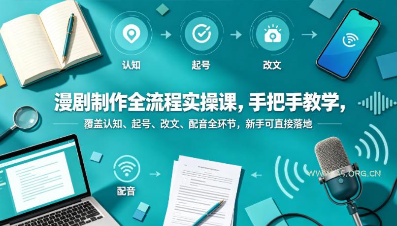 漫剧制作全流程实操课，手把手教学，覆盖认知、起号、改文、配音全环节，新手可直接落地-A5资源网