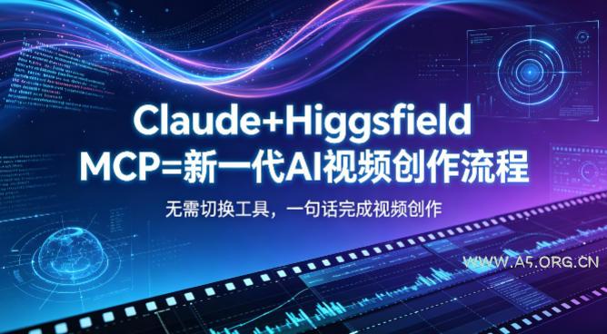 Claude+Higgsfield MCP=新一代AI视频创作流程，不需要切换工具，一句话就能完成视频创作-A5资源网