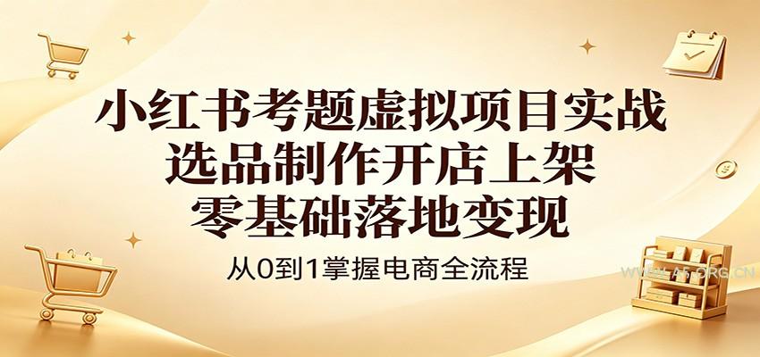 小红书考题虚拟项目实战：选品制作开店上架，零基础落地变现-A5资源网
