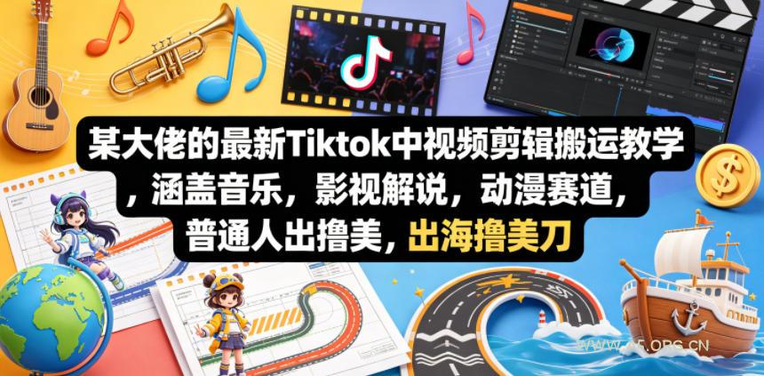 某大佬的最新Tiktok中视频剪辑搬运教学，涵盖音乐，影视解说，动漫赛道，普通人出海撸美刀-A5资源网