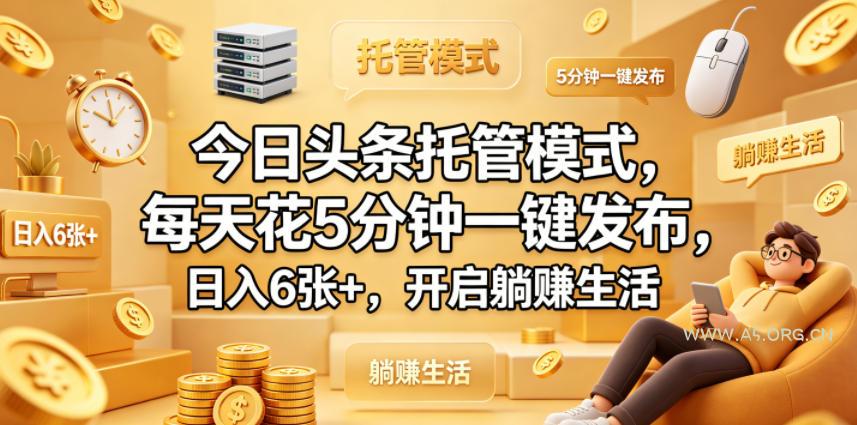今日头条托管模式，每天花5分钟一键发布，日入6张+，开启躺賺生活【揭秘】-A5资源网
