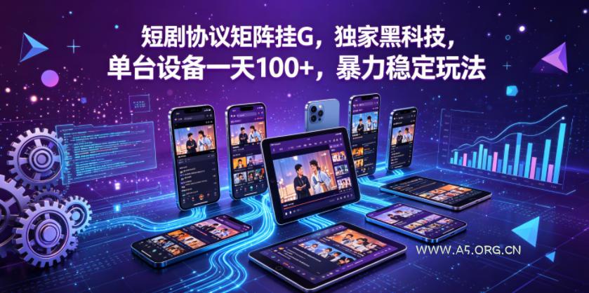 短剧协议矩阵挂G，独家黑科技，单台设备一天100+，暴力稳定玩法【揭秘】-A5资源网