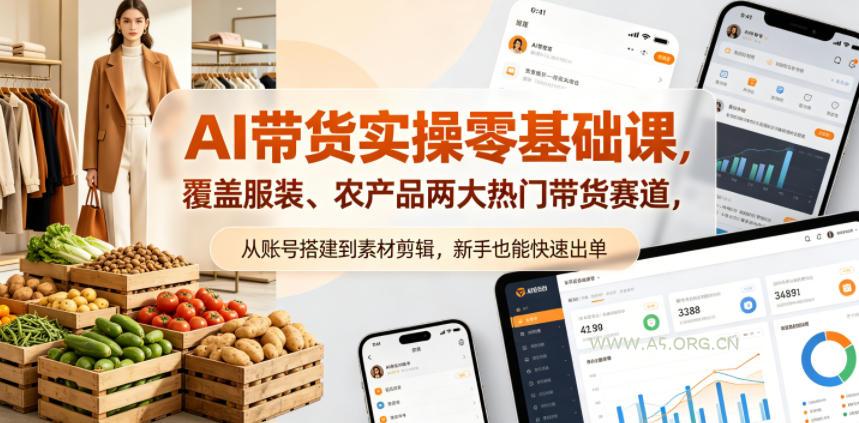 AI带货实操零基础课，覆盖服装、农产品两大热门带货赛道，从账号搭建到素材剪辑，新手也能快速出单-A5资源网