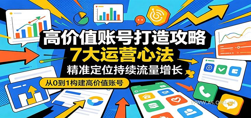 高价值账号打造攻略：7大运营心法，精准定位持续流量增长-A5资源网