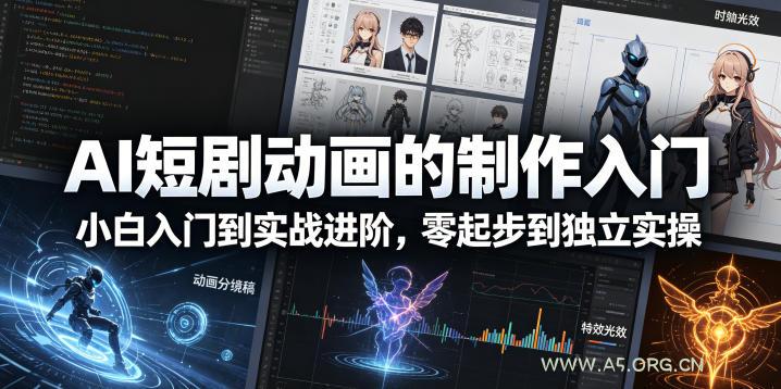 AI短剧动画的制作入门，小白入门到实战进阶，零起步到独立实操-A5资源网