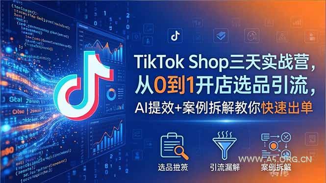 TikTok Shop三天实战营2026年5月，从0到1开店选品引流，AI提效+案例拆解教你快速出单-A5资源网
