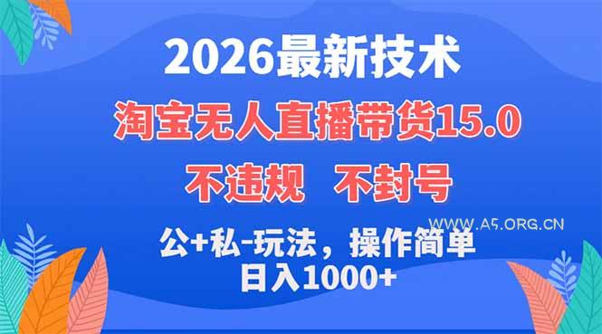 2026最新技术，淘宝无人直播带货15.0，不封号，不违规，公+私玩法，操作简单，日入1000+-A5资源网