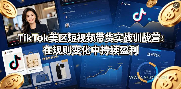 TikTok美区短视频带货实战训战营：在规则变化中持续盈利-A5资源网