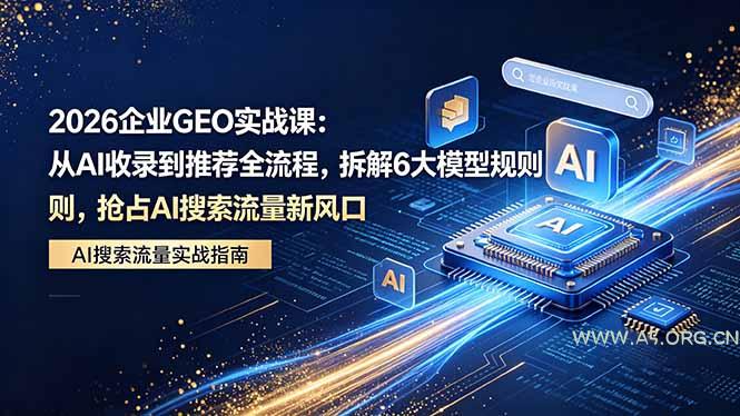 2026 企业GEO实战课：从AI收录到推荐全流程，拆解6大模型规则，抢占 AI 搜索流量新风口-A5资源网