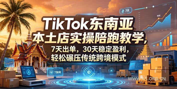 TikTok东南亚本土店实操陪跑教学，7天出单，30天稳定盈利，轻松碾压传统跨境模式-A5资源网