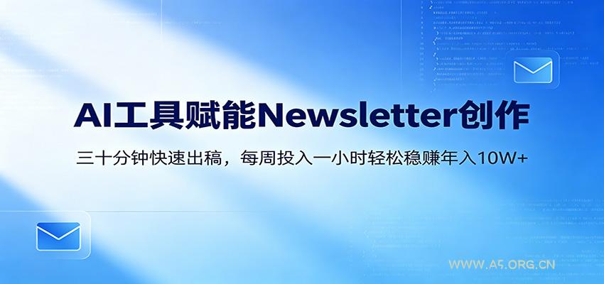 AI赋能Newsletter变现课：30分钟出内容，每周1小时年入10W+-A5资源网