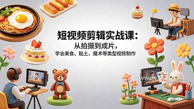 短视频剪辑实战课:从拍摄到成片,学会美食、粘土、魔术等类型视频制作 - A5资源网 短视频剪辑实战课:从拍摄到成片,学会美食、粘土、魔术等类型视频制作 - A5资源网