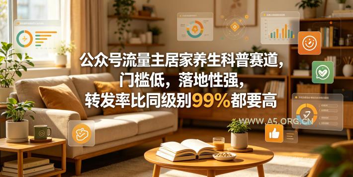 公众号流量主居家养生科普赛道,门槛低,落地性强,转发率比同级别99%都要高 - A5资源网 公众号流量主居家养生科普赛道,门槛低,落地性强,转发率比同级别99%都要高