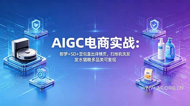 AIGC电商实战班：即梦+SD+豆包直出详情页，扫地机洗发水猫粮多品类可复现-A5资源网