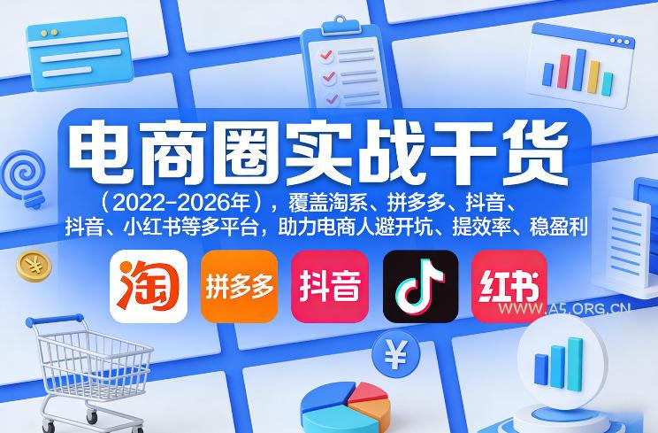 电商圈实战干货(2023-2026年),覆盖淘系、拼多多、抖音、小红书等多平台,助力电商人避开坑、提效率、稳盈利(更新5月10)-A5资源网