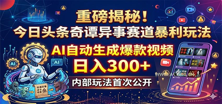 重磅揭秘！今日头条奇谭异事赛道暴利玩法：AI自动生成爆款视频，日入300+-A5资源网