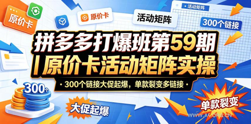 拼多多打爆班第59期｜原价卡活动矩阵实操，300个链接大促起爆，单款裂变多链接-A5资源网