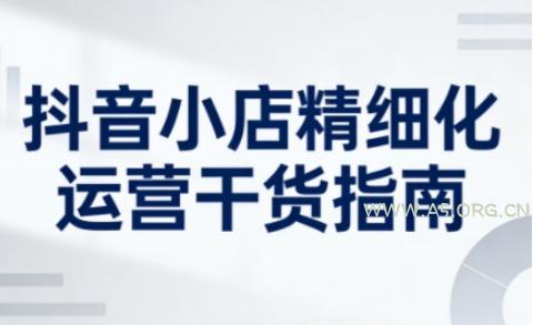 抖音小店精细化运营干货指南新版，助力商家系统提升店铺运营能力(更新26年5月)-A5资源网