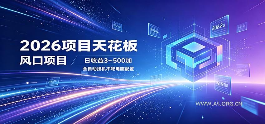 2026项目天花板，风口项目，日收益3~500+全自动挂机，不吃配置-A5资源网