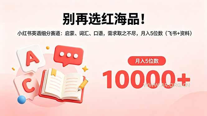 别再选红海品！小红书英语细分赛道：启蒙、词汇、口语，需求取之不尽，月入5位数(飞书+资料-A5资源网